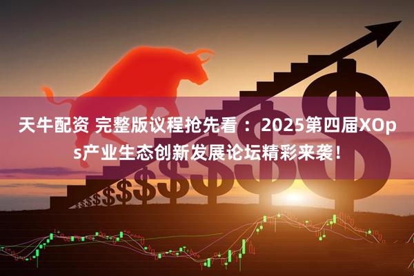 天牛配资 完整版议程抢先看 ：2025第四届XOps产业生态创新发展论坛精彩来袭！