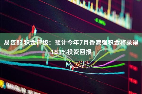 易资配 积金评级：预计今年7月香港强积金将录得181%投资回报