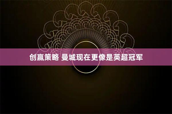 创赢策略 曼城现在更像是英超冠军