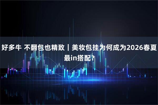 好多牛 不翻包也精致｜美妆包挂为何成为2026春夏最in搭配？