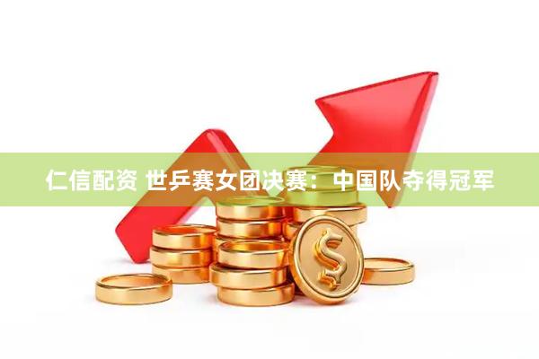 仁信配资 世乒赛女团决赛:中国队夺得冠军