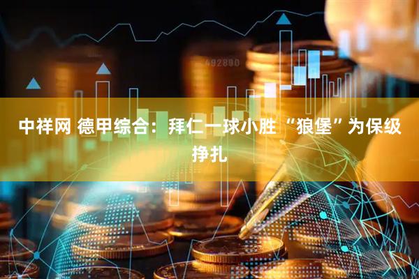 中祥网 德甲综合：拜仁一球小胜 “狼堡”为保级挣扎
