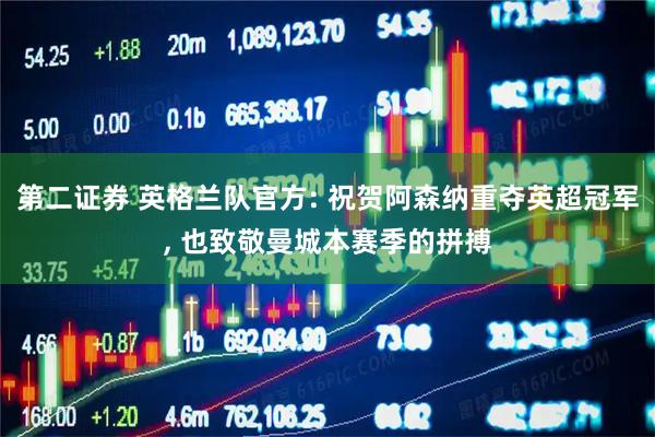 第二证券 英格兰队官方: 祝贺阿森纳重夺英超冠军, 也致敬曼城本赛季的拼搏