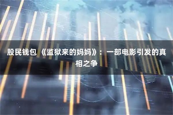 股民钱包 《监狱来的妈妈》：一部电影引发的真相之争