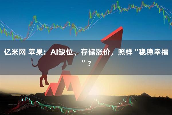 亿米网 苹果：AI缺位、存储涨价，照样“稳稳幸福”？