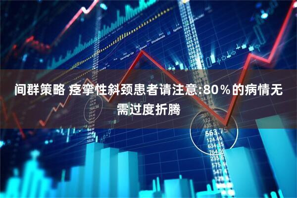 间群策略 痉挛性斜颈患者请注意:80％的病情无需过度折腾