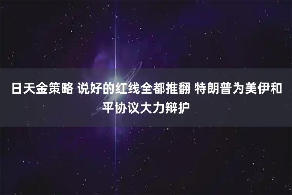 日天金策略 说好的红线全都推翻 特朗普为美伊和平协议大力辩护