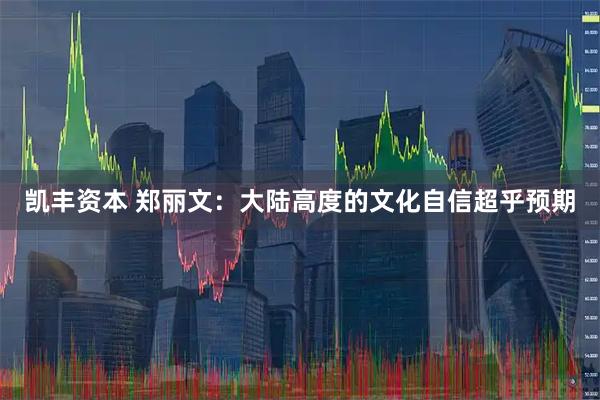 凯丰资本 郑丽文：大陆高度的文化自信超乎预期