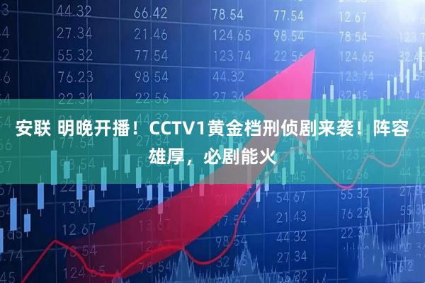 安联 明晚开播！CCTV1黄金档刑侦剧来袭！阵容雄厚，必剧能火