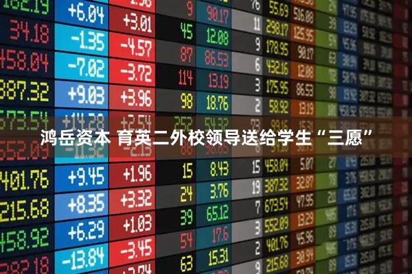 鸿岳资本 育英二外校领导送给学生“三愿”